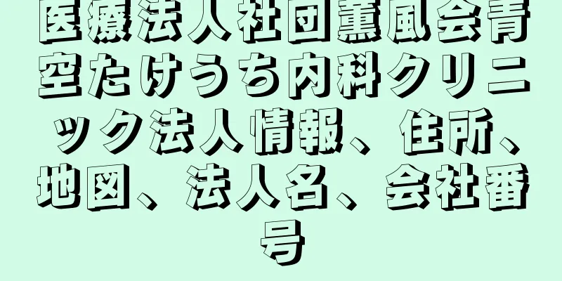 医療法人社団薫風会青空たけうち内科クリニック法人情報、住所、地図、法人名、会社番号