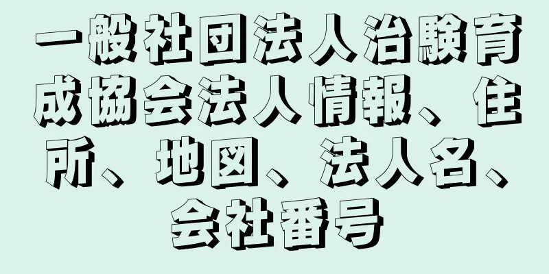 一般社団法人治験育成協会法人情報、住所、地図、法人名、会社番号