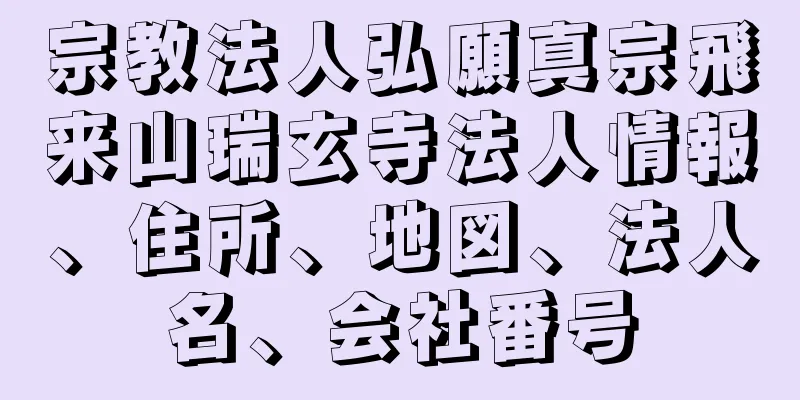 宗教法人弘願真宗飛来山瑞玄寺法人情報、住所、地図、法人名、会社番号