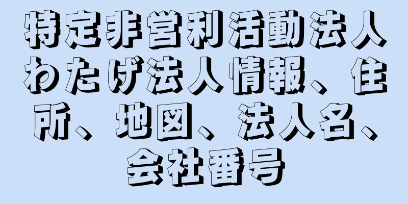 特定非営利活動法人わたげ法人情報、住所、地図、法人名、会社番号