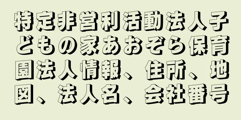 特定非営利活動法人子どもの家あおぞら保育園法人情報、住所、地図、法人名、会社番号