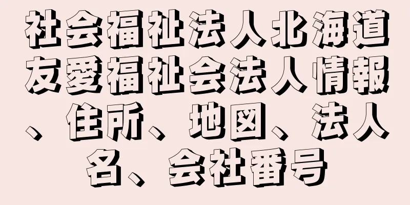 社会福祉法人北海道友愛福祉会法人情報、住所、地図、法人名、会社番号