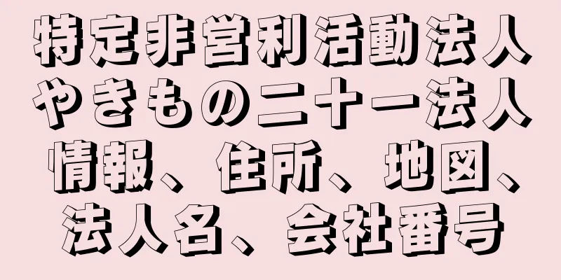 特定非営利活動法人やきもの二十一法人情報、住所、地図、法人名、会社番号