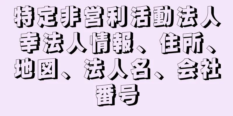 特定非営利活動法人幸法人情報、住所、地図、法人名、会社番号