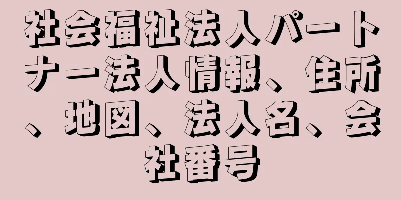 社会福祉法人パートナー法人情報、住所、地図、法人名、会社番号