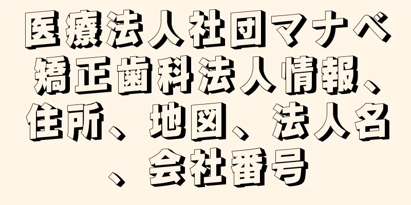 医療法人社団マナベ矯正歯科法人情報、住所、地図、法人名、会社番号