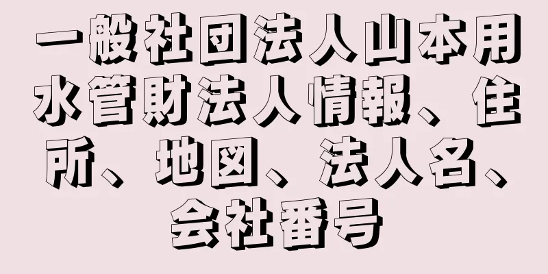 一般社団法人山本用水管財法人情報、住所、地図、法人名、会社番号