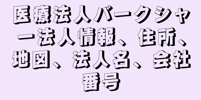 医療法人バークシャー法人情報、住所、地図、法人名、会社番号