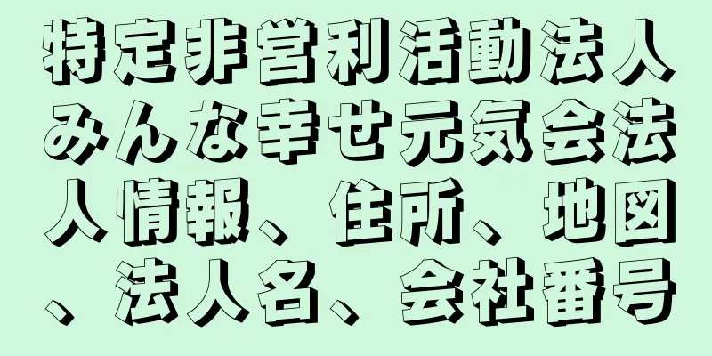 特定非営利活動法人みんな幸せ元気会法人情報、住所、地図、法人名、会社番号