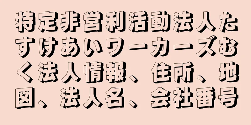 特定非営利活動法人たすけあいワーカーズむく法人情報、住所、地図、法人名、会社番号