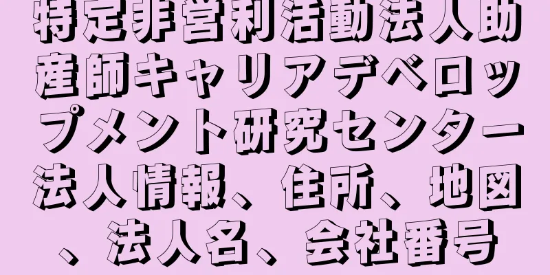 特定非営利活動法人助産師キャリアデベロップメント研究センター法人情報、住所、地図、法人名、会社番号