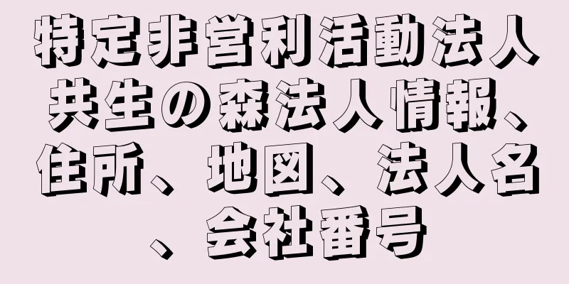 特定非営利活動法人共生の森法人情報、住所、地図、法人名、会社番号