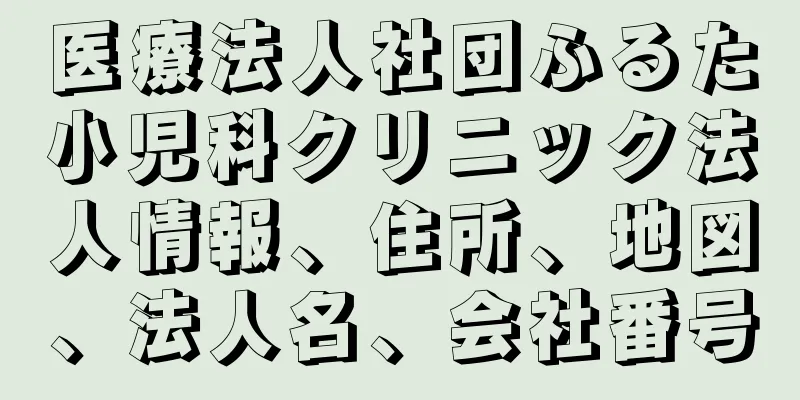 医療法人社団ふるた小児科クリニック法人情報、住所、地図、法人名、会社番号