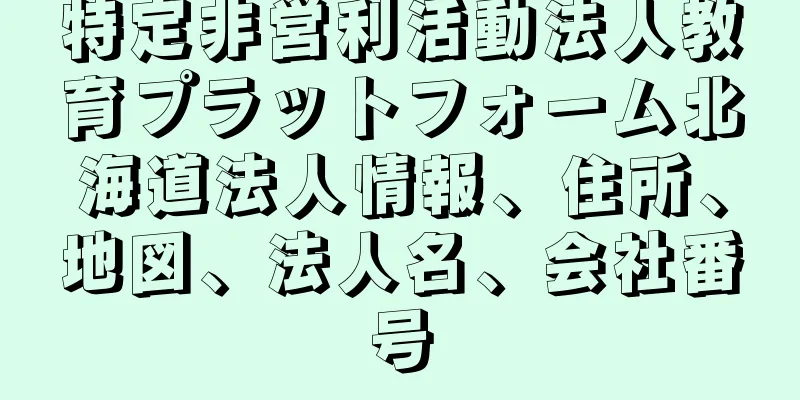 特定非営利活動法人教育プラットフォーム北海道法人情報、住所、地図、法人名、会社番号