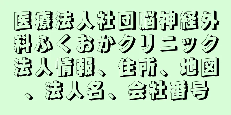 医療法人社団脳神経外科ふくおかクリニック法人情報、住所、地図、法人名、会社番号