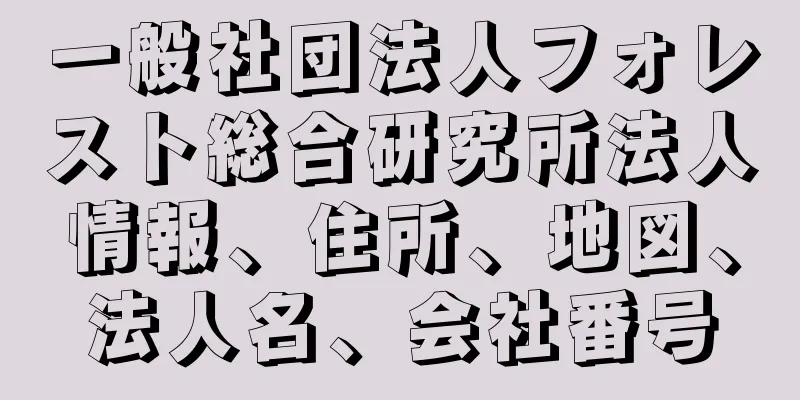 一般社団法人フォレスト総合研究所法人情報、住所、地図、法人名、会社番号