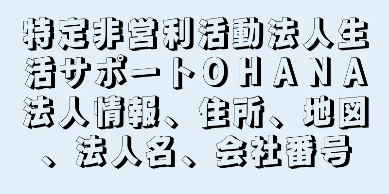 特定非営利活動法人生活サポートＯＨＡＮＡ法人情報、住所、地図、法人名、会社番号