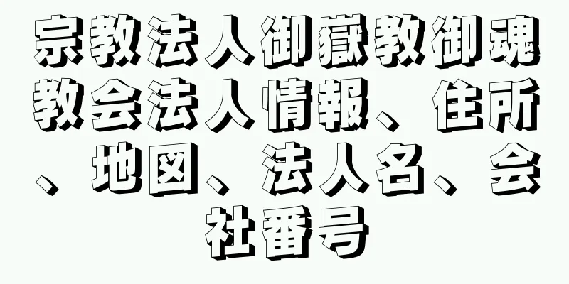 宗教法人御嶽教御魂教会法人情報、住所、地図、法人名、会社番号