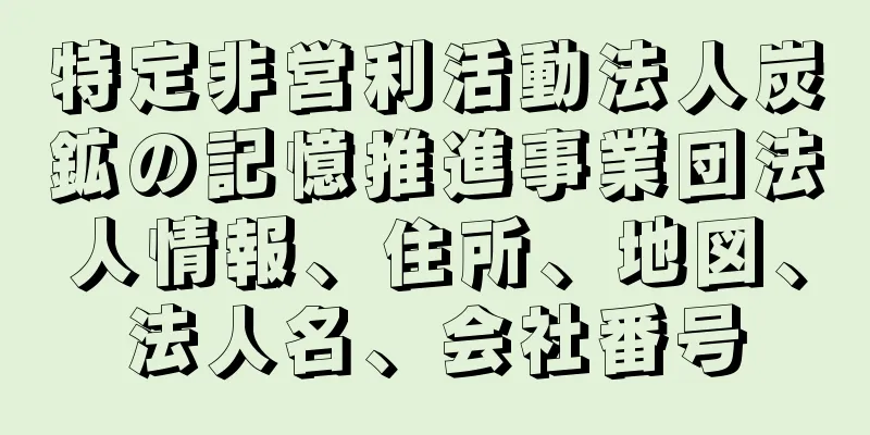 特定非営利活動法人炭鉱の記憶推進事業団法人情報、住所、地図、法人名、会社番号