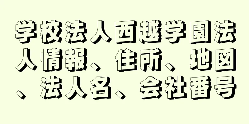 学校法人西越学園法人情報、住所、地図、法人名、会社番号