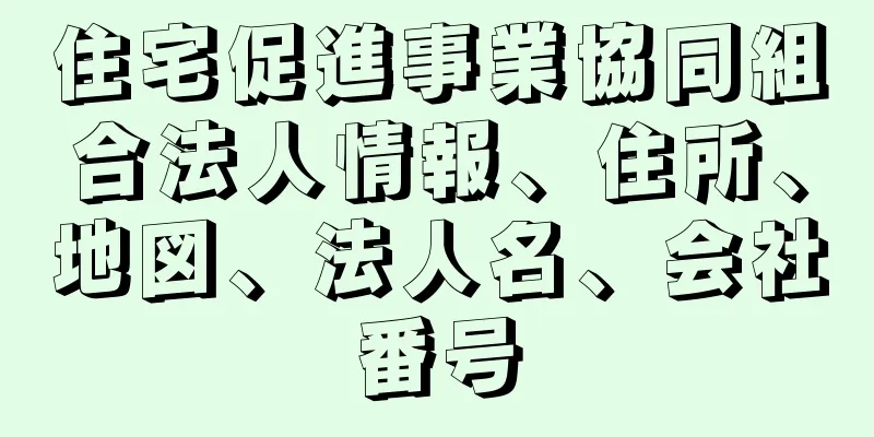 住宅促進事業協同組合法人情報、住所、地図、法人名、会社番号