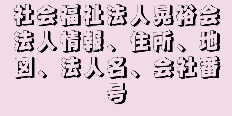 社会福祉法人晃裕会法人情報、住所、地図、法人名、会社番号