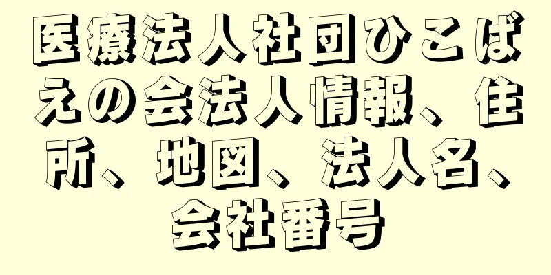 医療法人社団ひこばえの会法人情報、住所、地図、法人名、会社番号