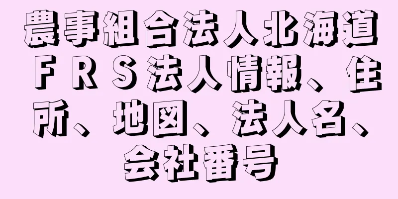 農事組合法人北海道ＦＲＳ法人情報、住所、地図、法人名、会社番号