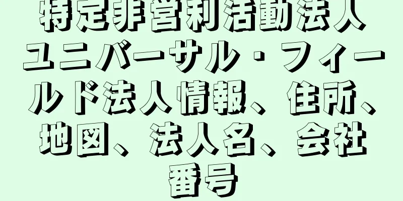 特定非営利活動法人ユニバーサル・フィールド法人情報、住所、地図、法人名、会社番号