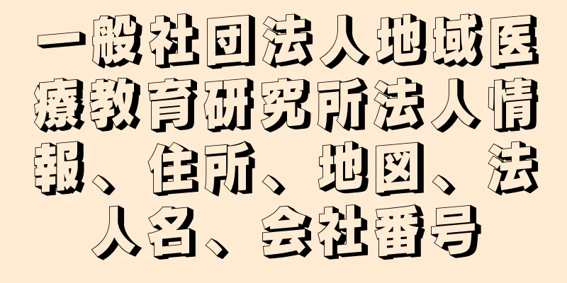 一般社団法人地域医療教育研究所法人情報、住所、地図、法人名、会社番号