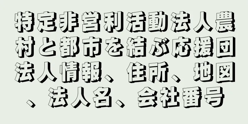 特定非営利活動法人農村と都市を結ぶ応援団法人情報、住所、地図、法人名、会社番号