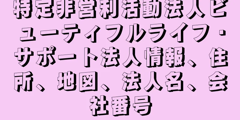 特定非営利活動法人ビューティフルライフ・サポート法人情報、住所、地図、法人名、会社番号