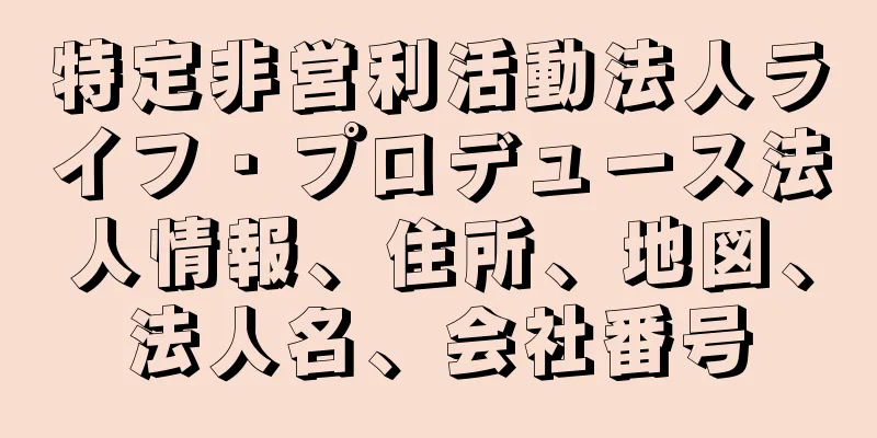特定非営利活動法人ライフ・プロデュース法人情報、住所、地図、法人名、会社番号