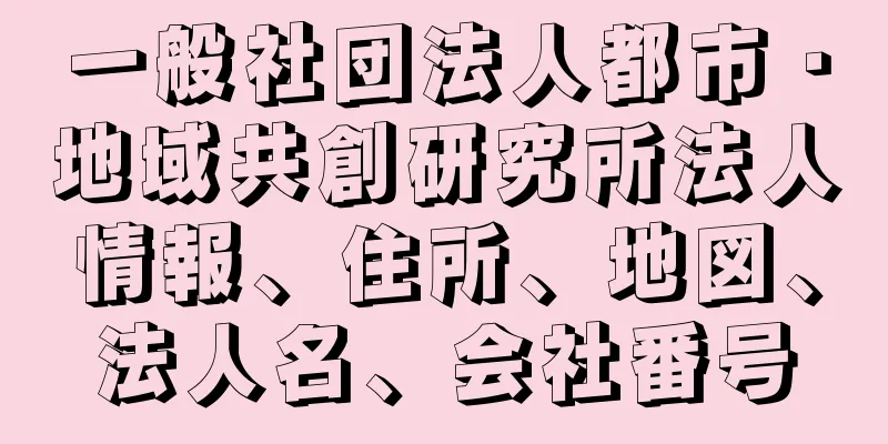 一般社団法人都市・地域共創研究所法人情報、住所、地図、法人名、会社番号