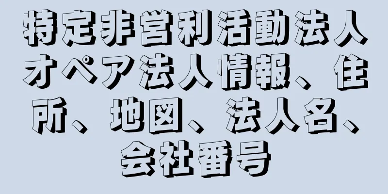 特定非営利活動法人オペア法人情報、住所、地図、法人名、会社番号