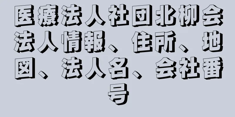 医療法人社団北柳会法人情報、住所、地図、法人名、会社番号