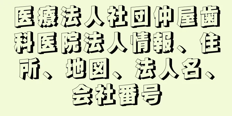 医療法人社団仲屋歯科医院法人情報、住所、地図、法人名、会社番号