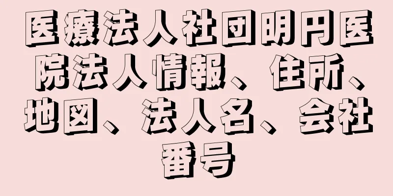 医療法人社団明円医院法人情報、住所、地図、法人名、会社番号