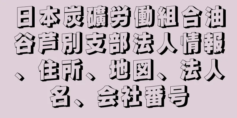 日本炭礦労働組合油谷芦別支部法人情報、住所、地図、法人名、会社番号