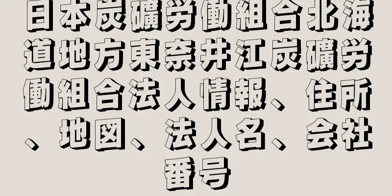 日本炭礦労働組合北海道地方東奈井江炭礦労働組合法人情報、住所、地図、法人名、会社番号