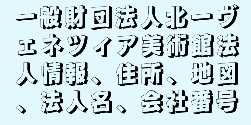 一般財団法人北一ヴェネツィア美術館法人情報、住所、地図、法人名、会社番号