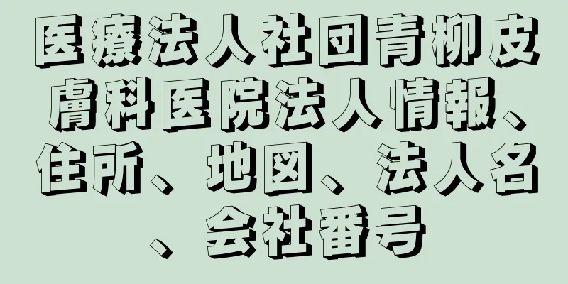 医療法人社団青柳皮膚科医院法人情報、住所、地図、法人名、会社番号