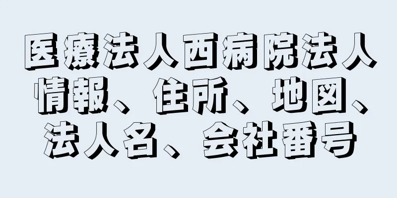 医療法人西病院法人情報、住所、地図、法人名、会社番号