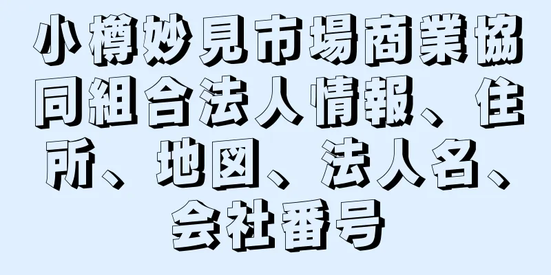 小樽妙見市場商業協同組合法人情報、住所、地図、法人名、会社番号