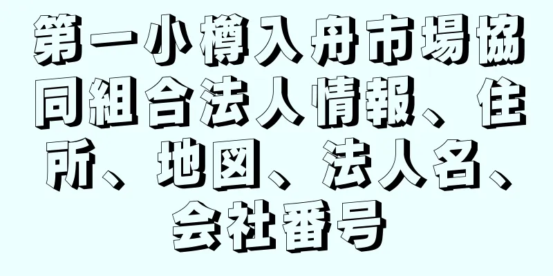 第一小樽入舟市場協同組合法人情報、住所、地図、法人名、会社番号