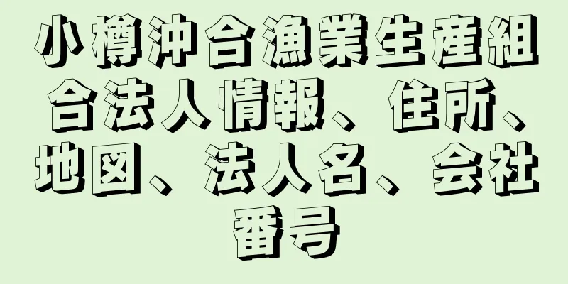 小樽沖合漁業生産組合法人情報、住所、地図、法人名、会社番号