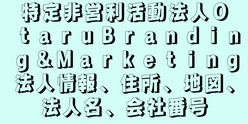 特定非営利活動法人ＯｔａｒｕＢｒａｎｄｉｎｇ＆Ｍａｒｋｅｔｉｎｇ法人情報、住所、地図、法人名、会社番号