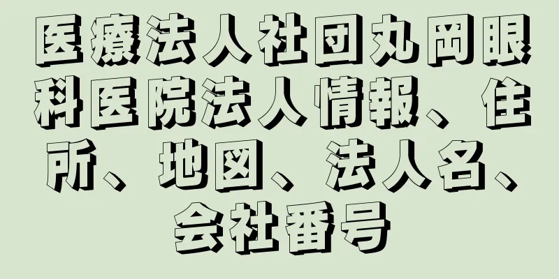 医療法人社団丸岡眼科医院法人情報、住所、地図、法人名、会社番号