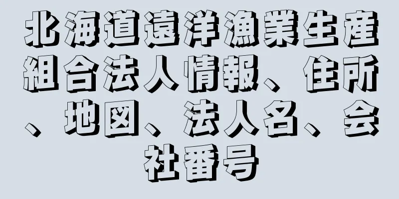 北海道遠洋漁業生産組合法人情報、住所、地図、法人名、会社番号