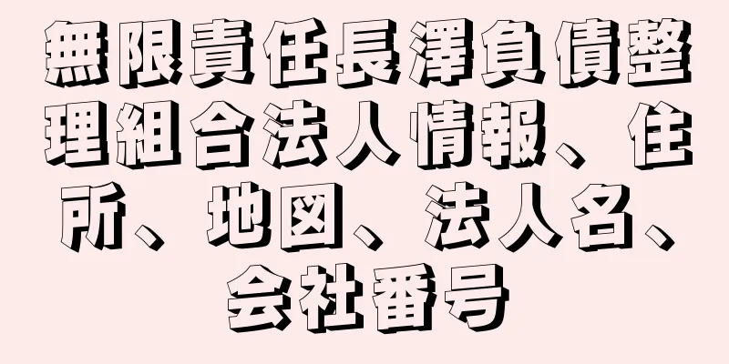 無限責任長澤負債整理組合法人情報、住所、地図、法人名、会社番号